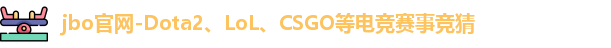 jbo官网-Dota2、LoL、CSGO等电竞赛事竞猜